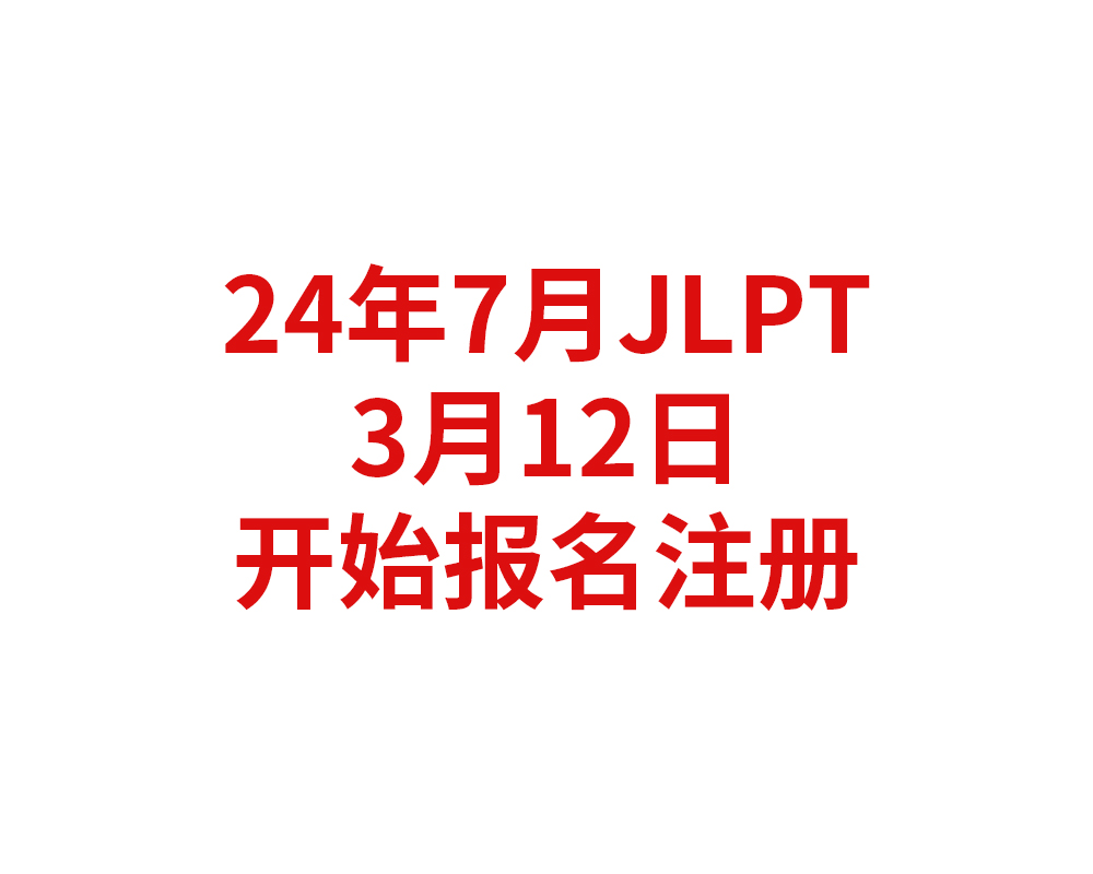 2024年7月日本语能力测试（JLPT）将于3月12日开始报名注册【日语能力考】