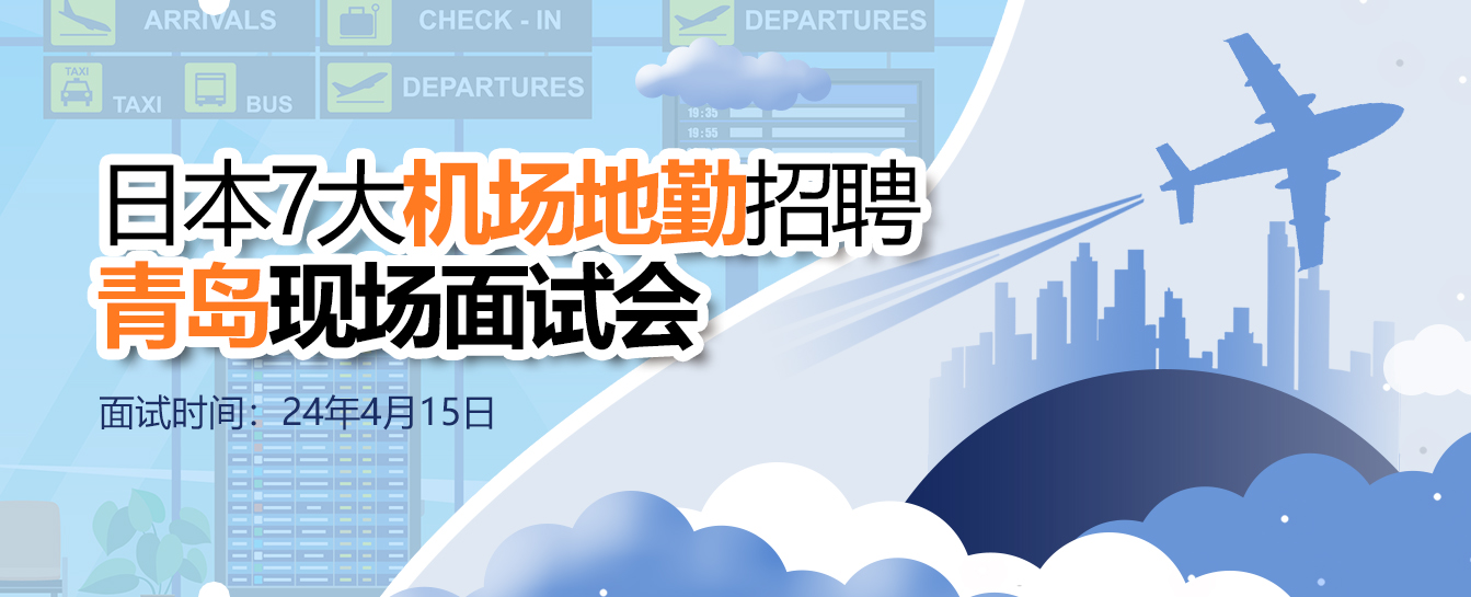 【青岛现场面试会】日本工作7大机场地勤招聘|人文工签、可带家属、福利保险齐全!